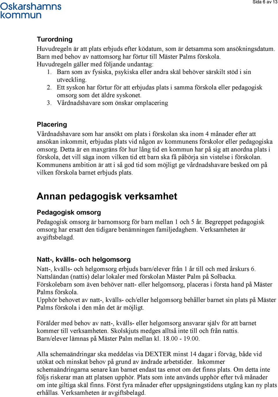 Ett syskon har förtur för att erbjudas plats i samma förskola eller pedagogisk omsorg som det äldre syskonet. 3.