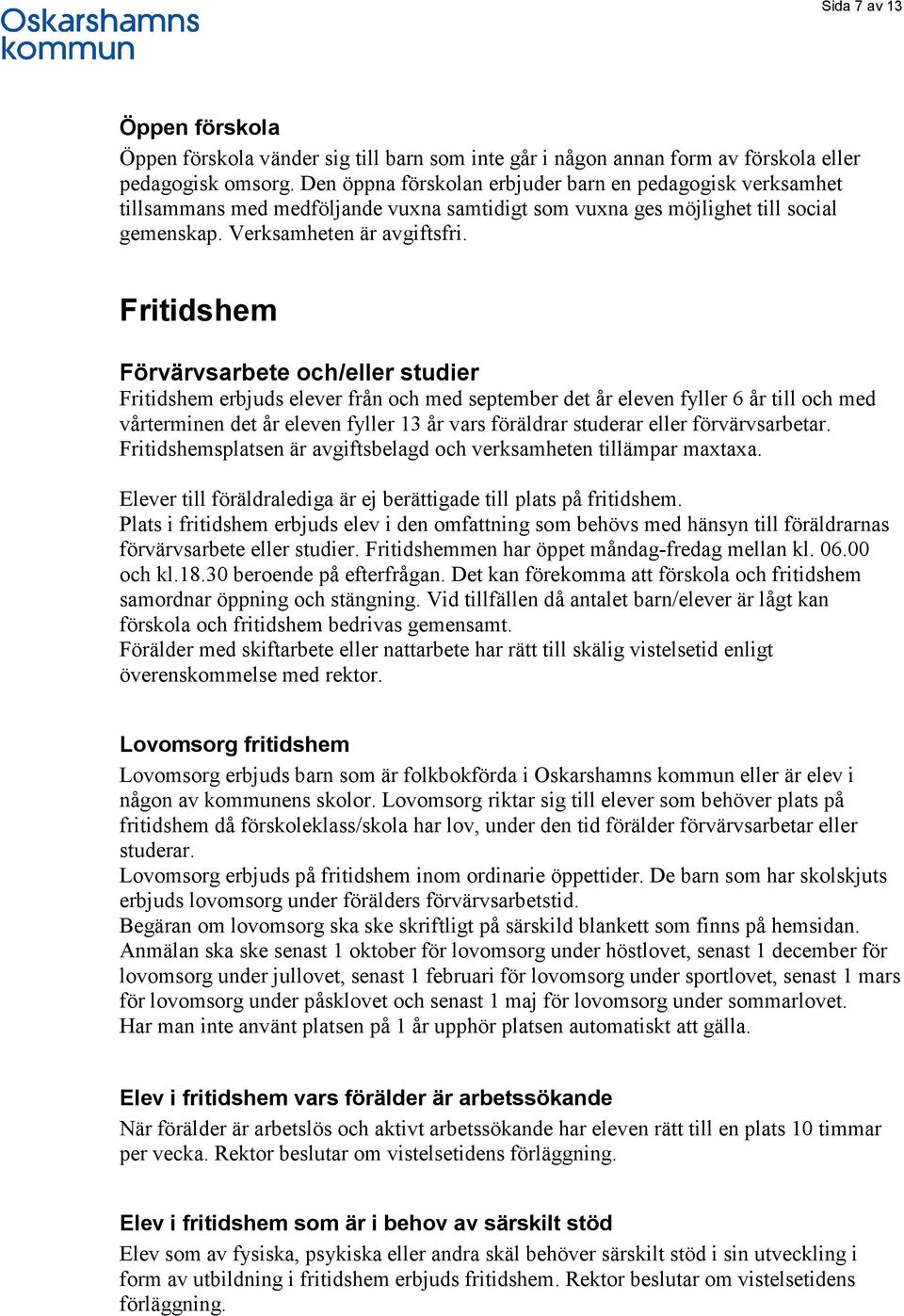 Fritidshem Förvärvsarbete och/eller studier Fritidshem erbjuds elever från och med september det år eleven fyller 6 år till och med vårterminen det år eleven fyller 13 år vars föräldrar studerar