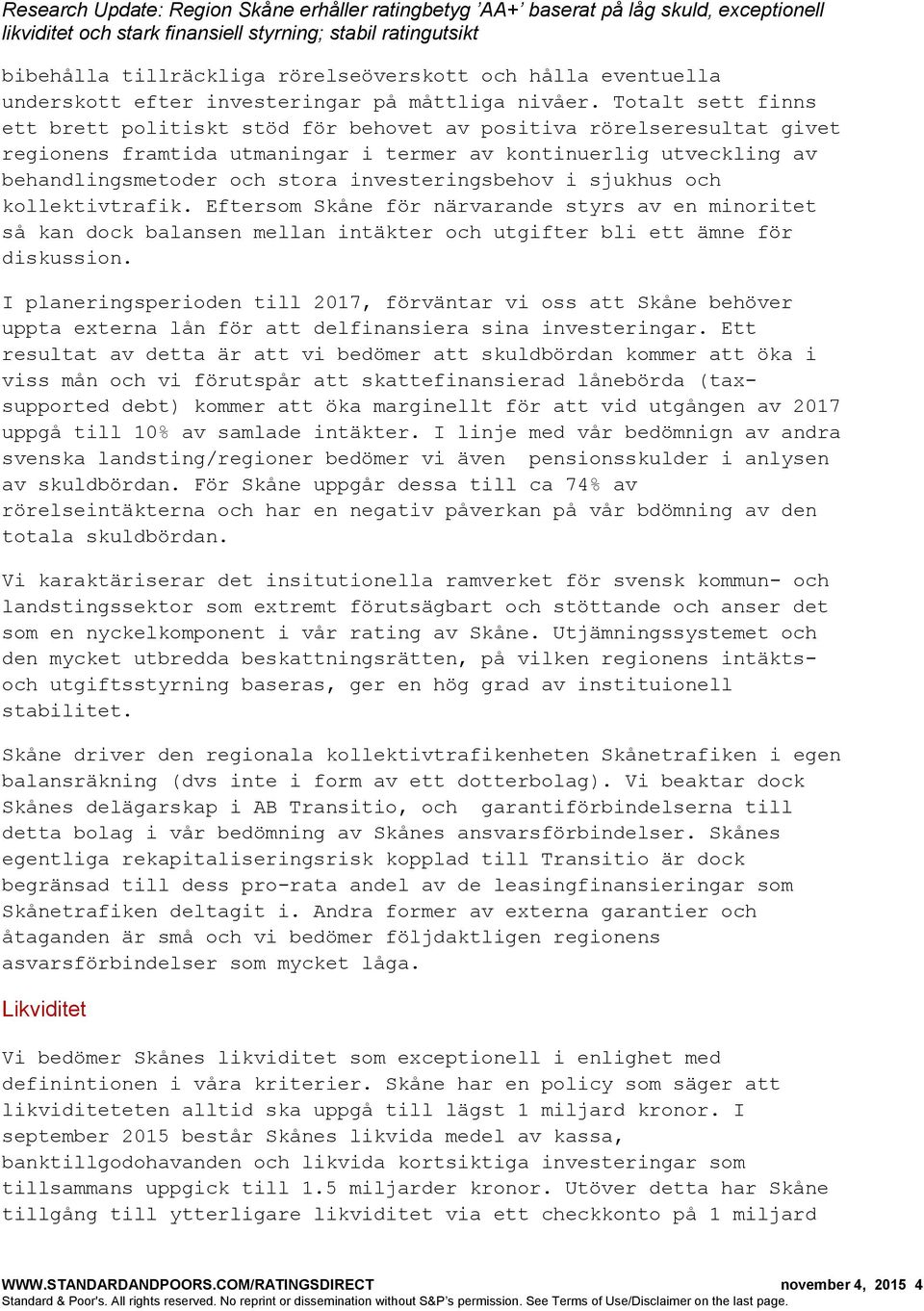 investeringsbehov i sjukhus och kollektivtrafik. Eftersom Skåne för närvarande styrs av en minoritet så kan dock balansen mellan intäkter och utgifter bli ett ämne för diskussion.