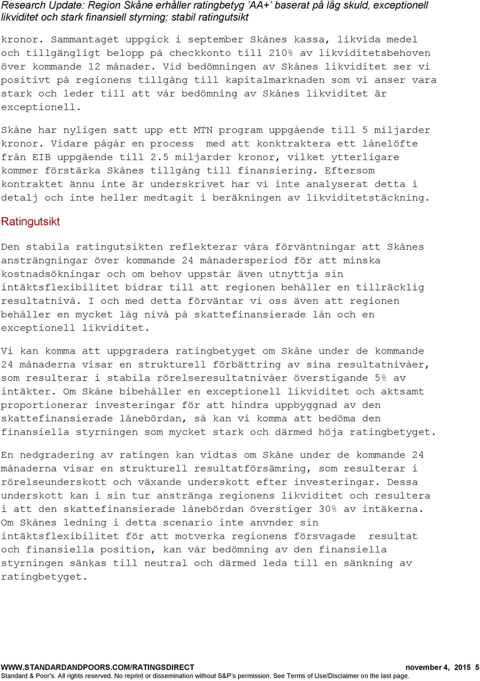 Skåne har nyligen satt upp ett MTN program uppgående till 5 miljarder kronor. Vidare pågår en process med att konktraktera ett lånelöfte från EIB uppgående till 2.