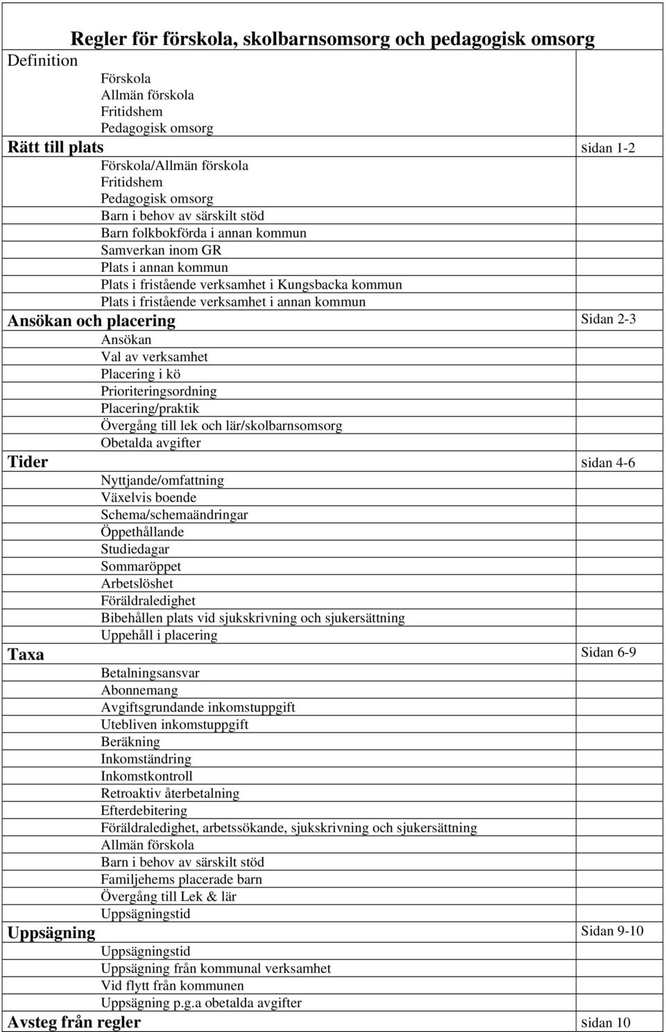 kommun Ansökan och placering Sidan 2-3 Ansökan Val av verksamhet Placering i kö Prioriteringsordning Placering/praktik Övergång till lek och lär/skolbarnsomsorg Obetalda avgifter Tider sidan 4-6