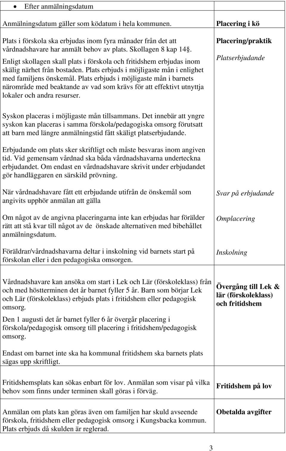 Plats erbjuds i möjligaste mån i barnets närområde med beaktande av vad som krävs för att effektivt utnyttja lokaler och andra resurser.