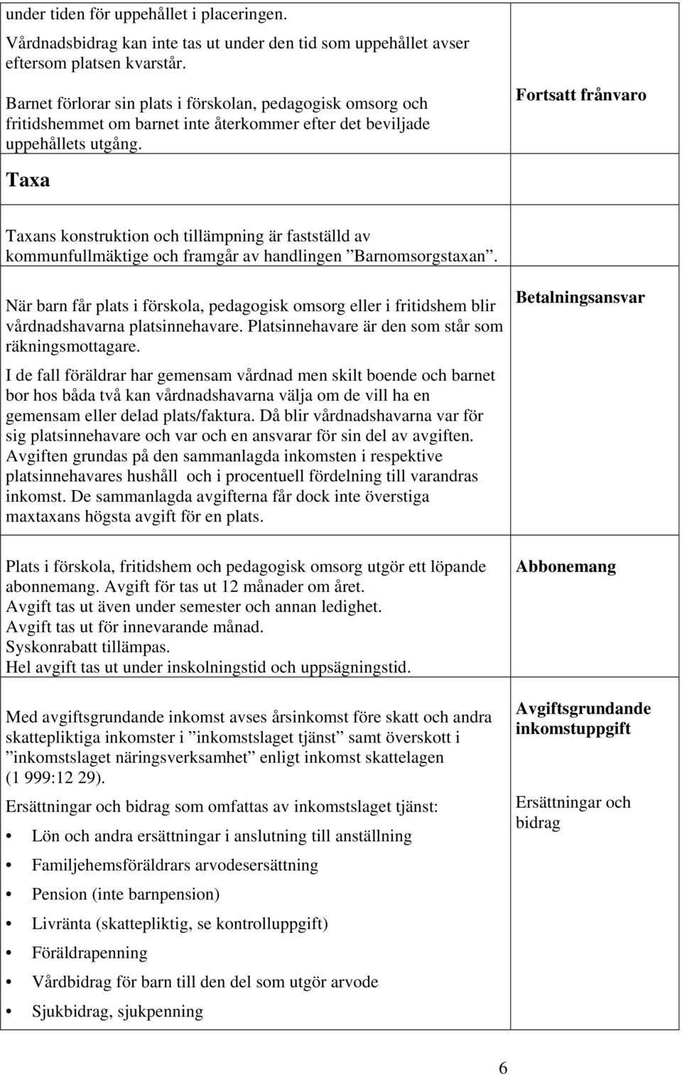 Taxa Fortsatt frånvaro Taxans konstruktion och tillämpning är fastställd av kommunfullmäktige och framgår av handlingen Barnomsorgstaxan.