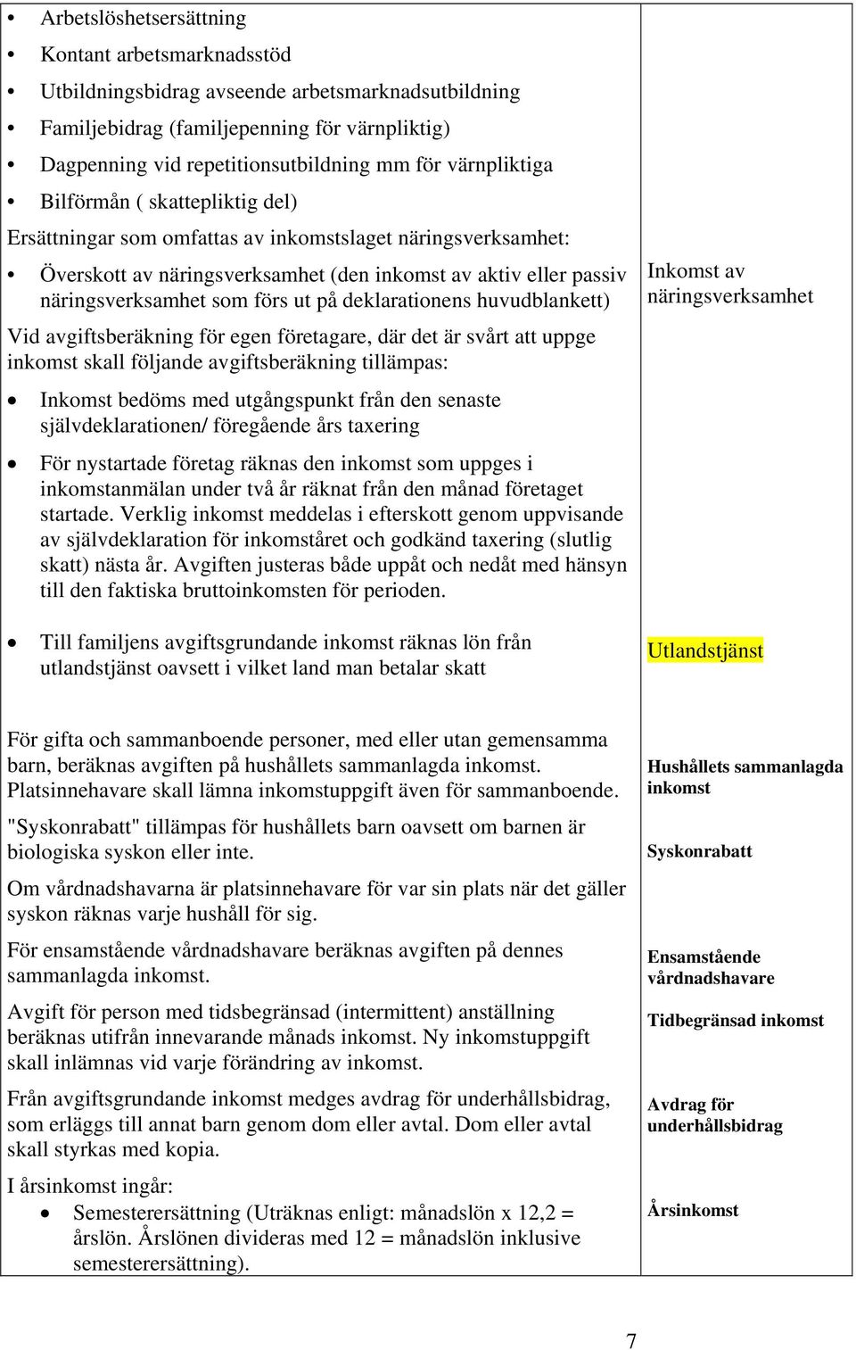 ut på deklarationens huvudblankett) Vid avgiftsberäkning för egen företagare, där det är svårt att uppge inkomst skall följande avgiftsberäkning tillämpas: Inkomst bedöms med utgångspunkt från den