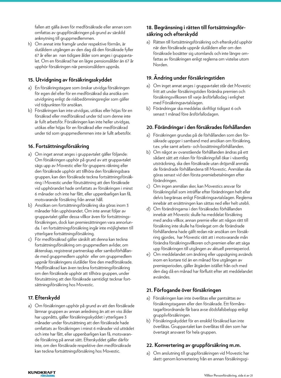 Om en försäkrad har en lägre pensionsålder än 67 år upphör försäkringen när pensionsåldern uppnås. 15.