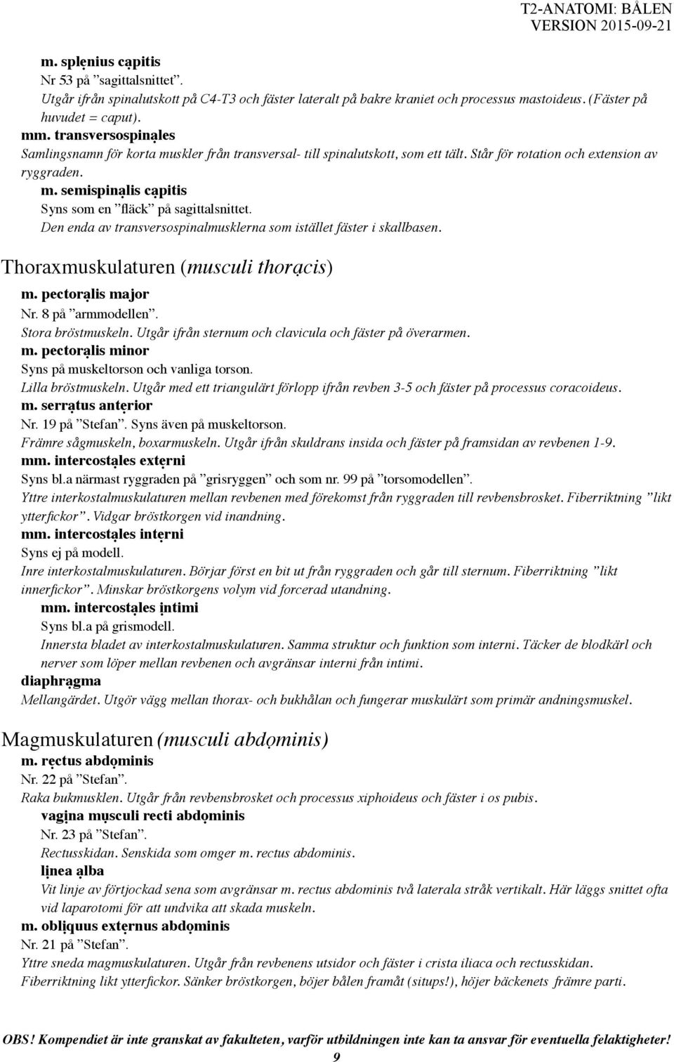 Den enda av transversospinalmusklerna som istället fäster i skallbasen. Thoraxmuskulaturen (musculi thorạcis) m. pectorạlis major Nr. 8 på armmodellen. Stora bröstmuskeln.