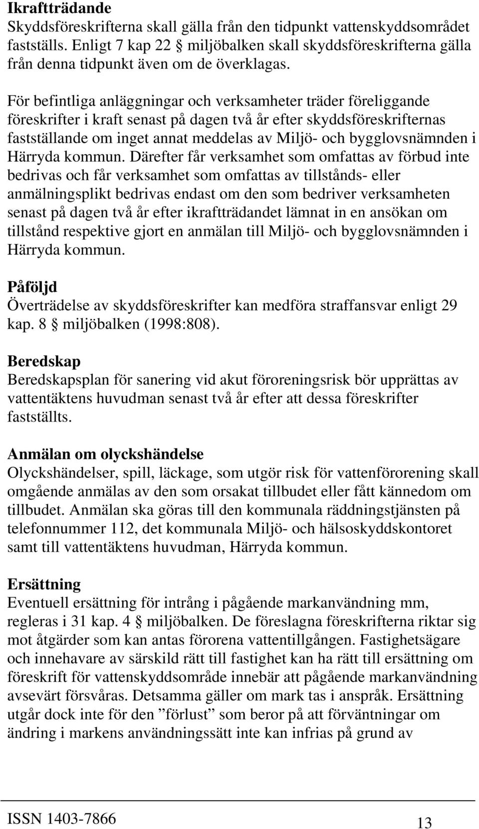 För befintliga anläggningar och verksamheter träder föreliggande föreskrifter i kraft senast på dagen två år efter skyddsföreskrifternas fastställande om inget annat meddelas av Miljö- och Härryda