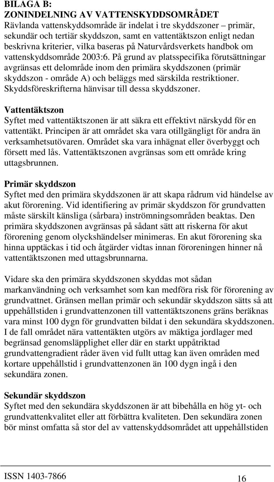 På grund av platsspecifika förutsättningar avgränsas ett delområde inom den primära skyddszonen (primär skyddszon - område A) och beläggs med särskilda restriktioner.