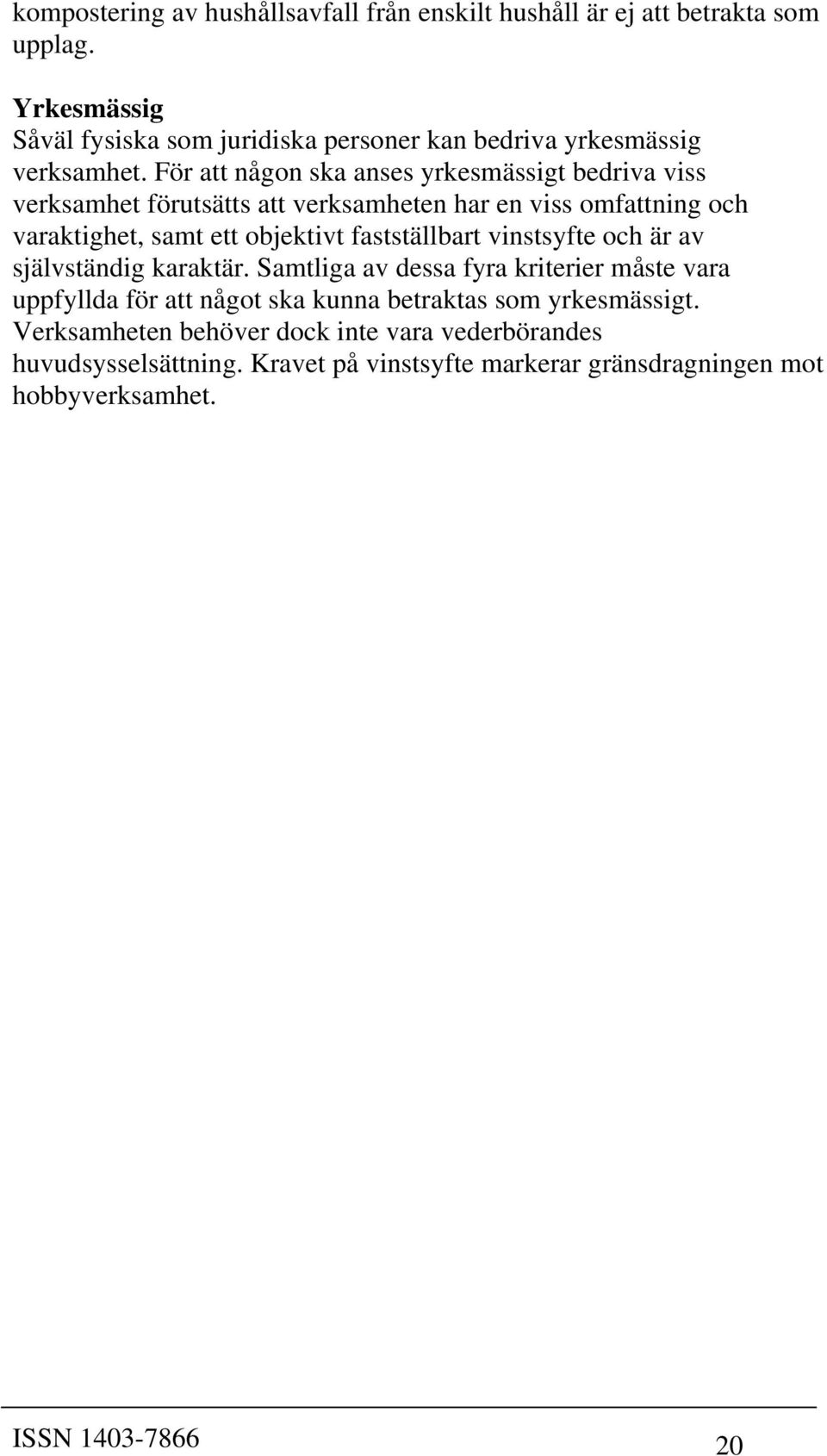 För att någon ska anses yrkesmässigt bedriva viss verksamhet förutsätts att verksamheten har en viss omfattning och varaktighet, samt ett objektivt