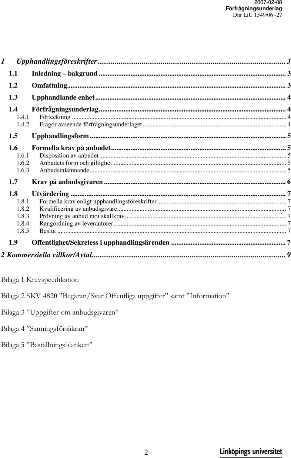 Utvärdering... 7 1.8.1 Formella krav enligt upphandlingsföreskrifter... 7 1.8.2 Kvalificering av anbudsgivare... 7 1.8.3 Prövning av anbud mot skallkrav... 7 1.8.4 Rangordning av leverantörer... 7 1.8.5 Beslut.