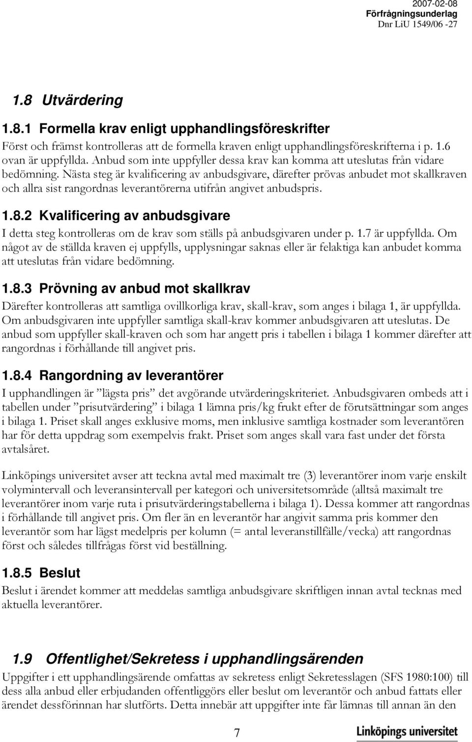 Nästa steg är kvalificering av anbudsgivare, därefter prövas anbudet mot skallkraven och allra sist rangordnas leverantörerna utifrån angivet anbudspris. 1.8.