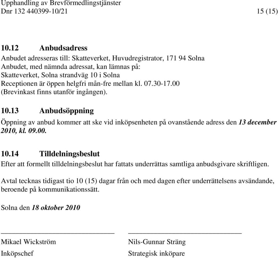 helgfri mån-fre mellan kl. 07.30-17.00 (Brevinkast finns utanför ingången). 10.13 Anbudsöppning Öppning av anbud kommer att ske vid inköpsenheten på ovanstående adress den 13 december 2010, kl. 09.00. 10.14 Tilldelningsbeslut Efter att formellt tilldelningsbeslut har fattats underrättas samtliga anbudsgivare skriftligen.