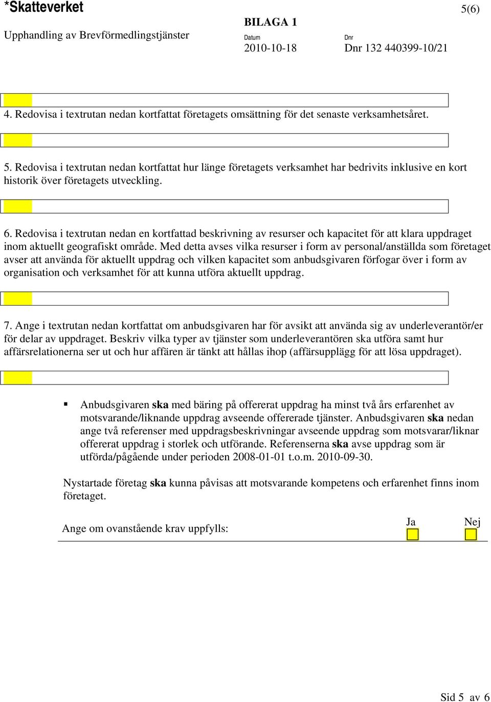 Redovisa i textrutan nedan kortfattat hur länge företagets verksamhet har bedrivits inklusive en kort historik över företagets utveckling. 6.