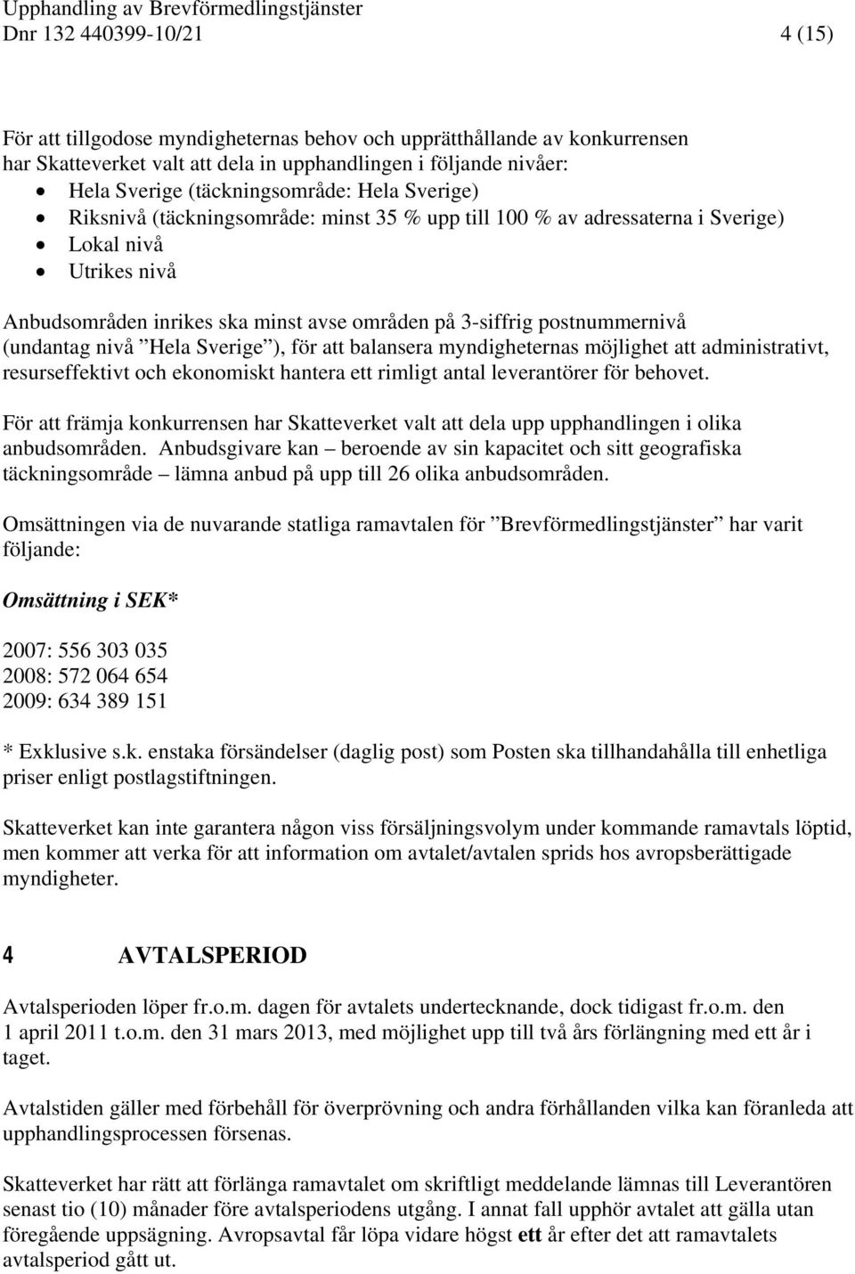avse områden på 3-siffrig postnummernivå (undantag nivå Hela Sverige ), för att balansera myndigheternas möjlighet att administrativt, resurseffektivt och ekonomiskt hantera ett rimligt antal