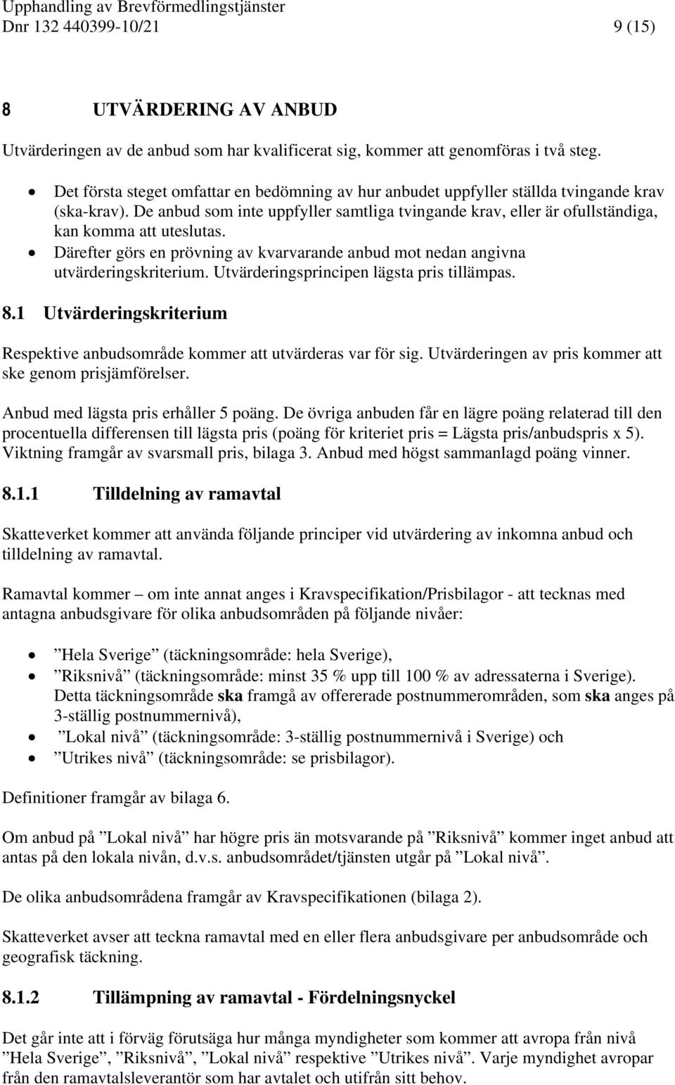 De anbud som inte uppfyller samtliga tvingande krav, eller är ofullständiga, kan komma att uteslutas. Därefter görs en prövning av kvarvarande anbud mot nedan angivna utvärderingskriterium.