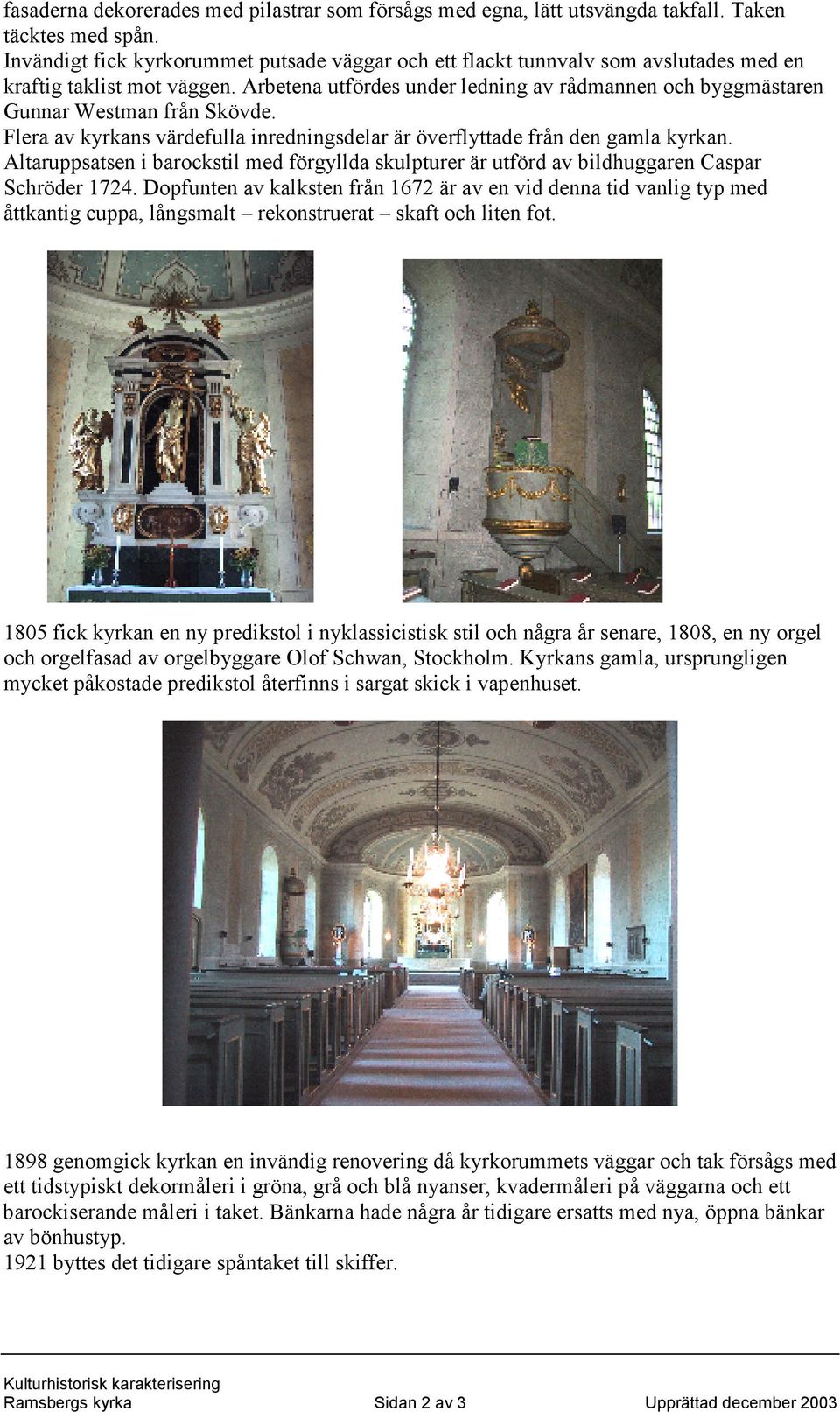 Arbetena utfördes under ledning av rådmannen och byggmästaren Gunnar Westman från Skövde. Flera av kyrkans värdefulla inredningsdelar är överflyttade från den gamla kyrkan.
