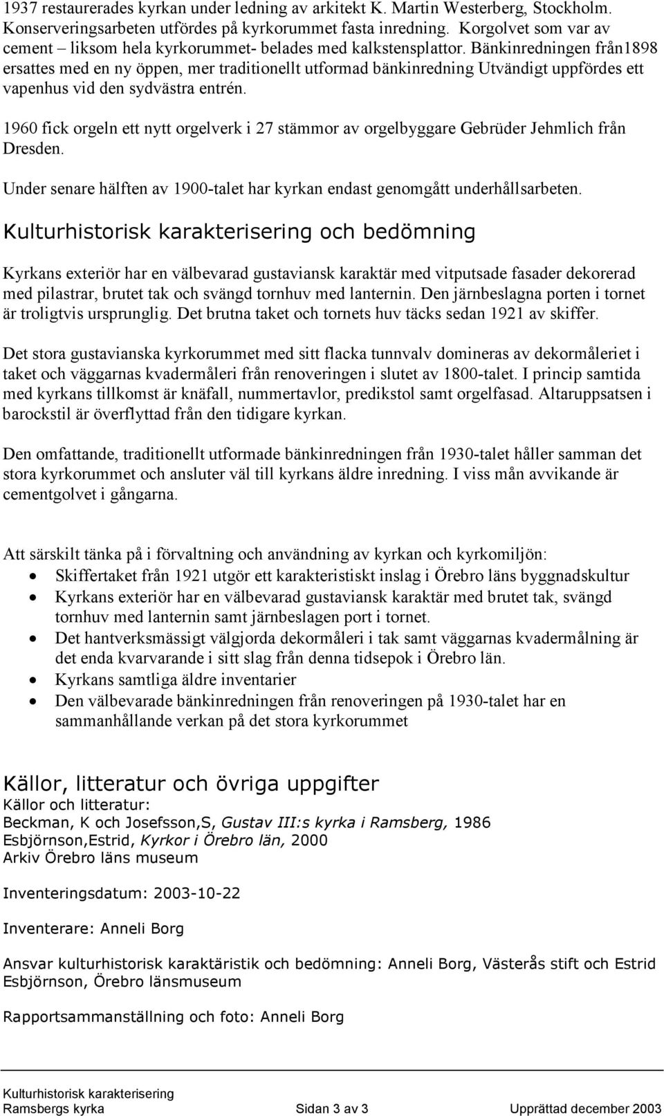 Bänkinredningen från1898 ersattes med en ny öppen, mer traditionellt utformad bänkinredning Utvändigt uppfördes ett vapenhus vid den sydvästra entrén.