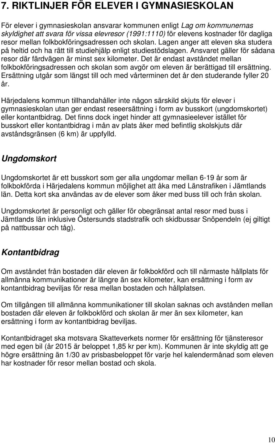 Ansvaret gäller för sådana resor där färdvägen är minst sex kilometer. Det är endast avståndet mellan folkbokföringsadressen och skolan som avgör om eleven är berättigad till ersättning.