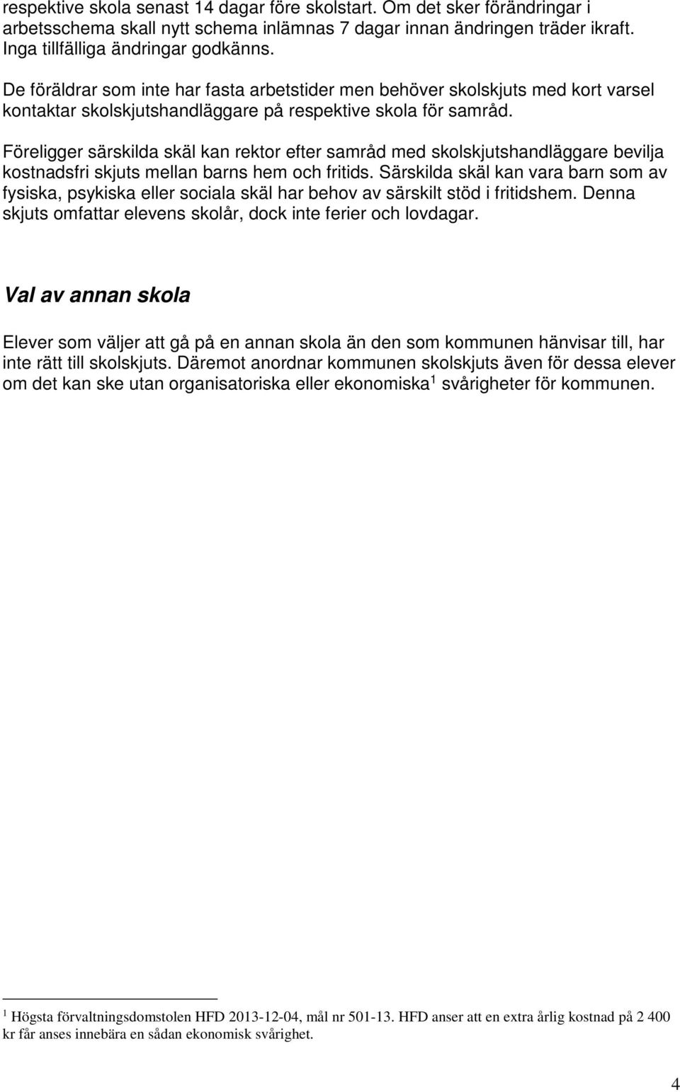 Föreligger särskilda skäl kan rektor efter samråd med skolskjutshandläggare bevilja kostnadsfri skjuts mellan barns hem och fritids.