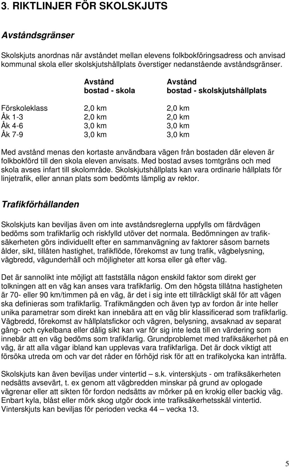 Avstånd bostad - skola Avstånd bostad - skolskjutshållplats Förskoleklass 2,0 km 2,0 km Åk 1-3 2,0 km 2,0 km Åk 4-6 3,0 km 3,0 km Åk 7-9 3,0 km 3,0 km Med avstånd menas den kortaste användbara vägen