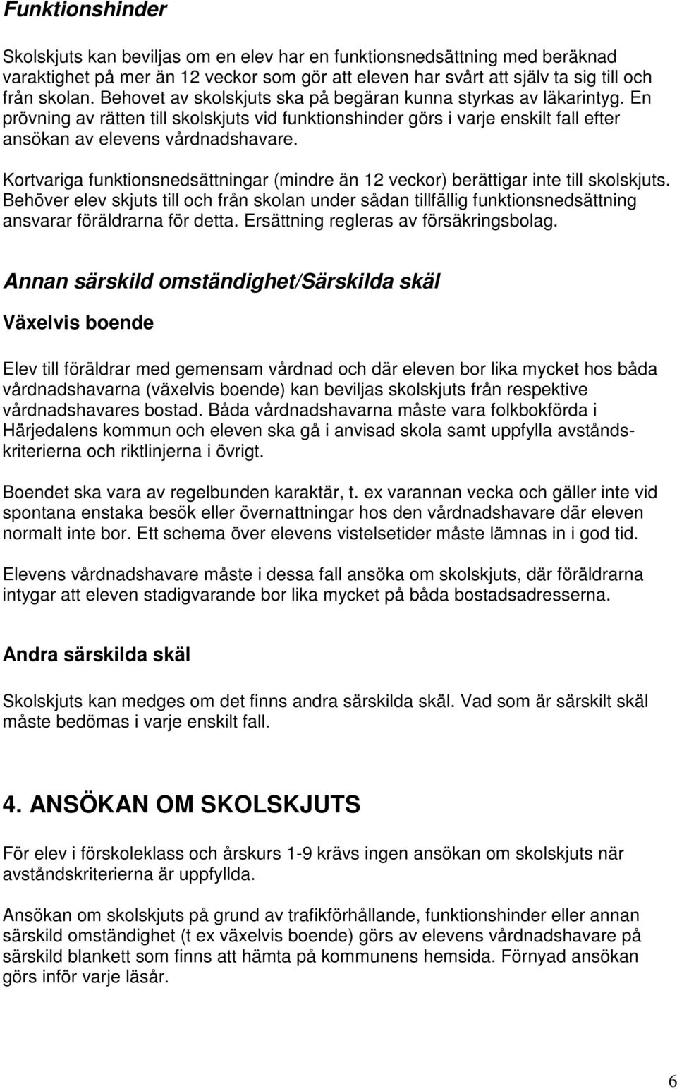 Kortvariga funktionsnedsättningar (mindre än 12 veckor) berättigar inte till skolskjuts.