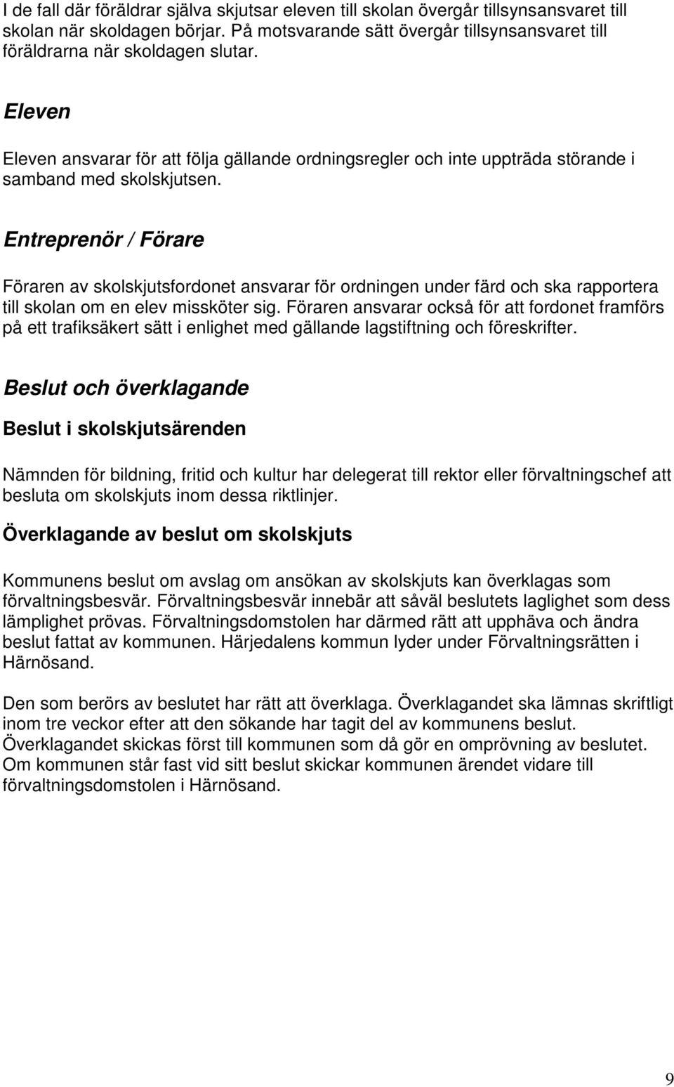Entreprenör / Förare Föraren av skolskjutsfordonet ansvarar för ordningen under färd och ska rapportera till skolan om en elev missköter sig.