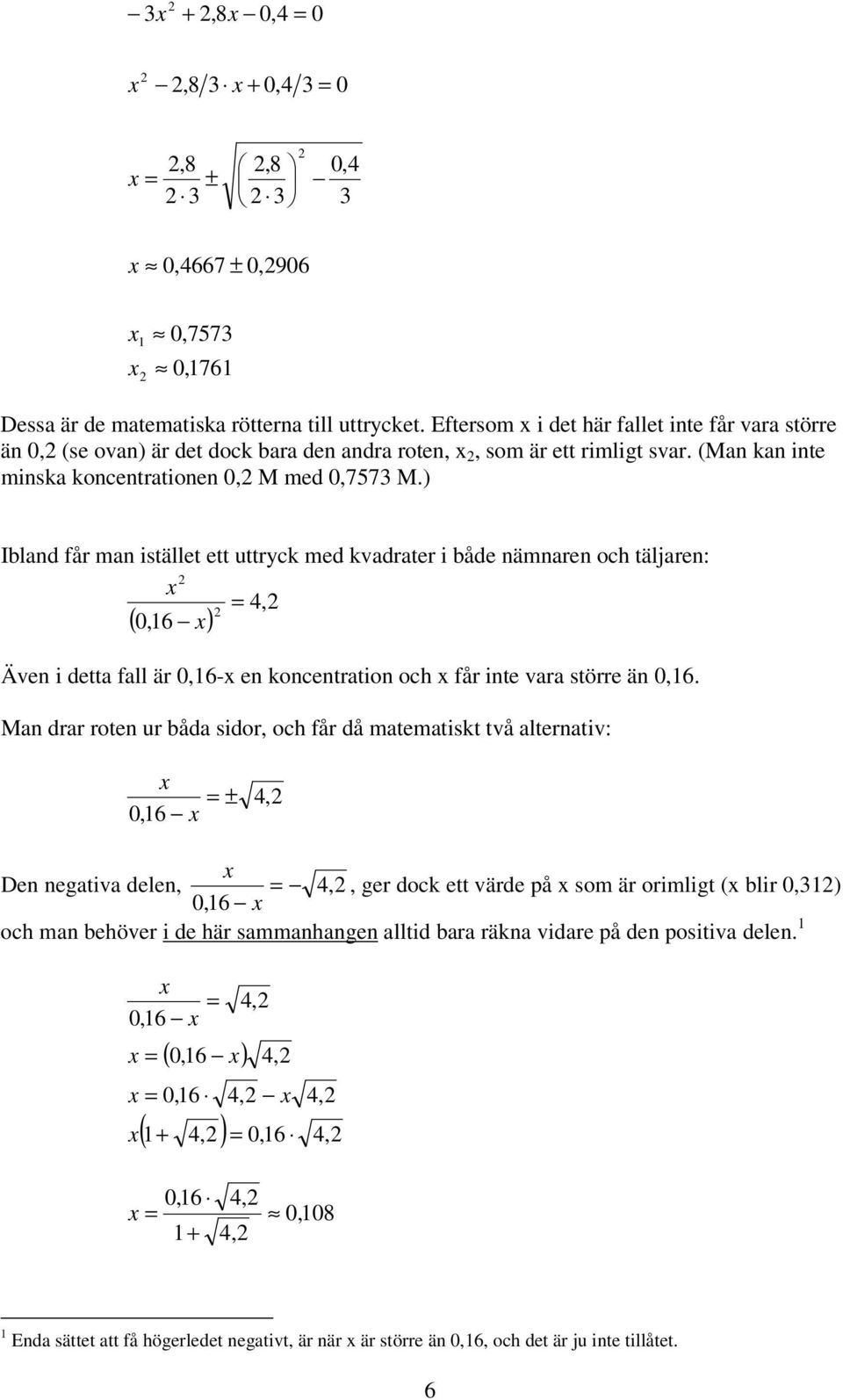 ) Ibland får man istället ett uttryck med kvadrater i både nämnaren och täljaren: = 4, 0,16 ( ) Även i detta fall är 0,16- en koncentration och får inte vara större än 0,16.