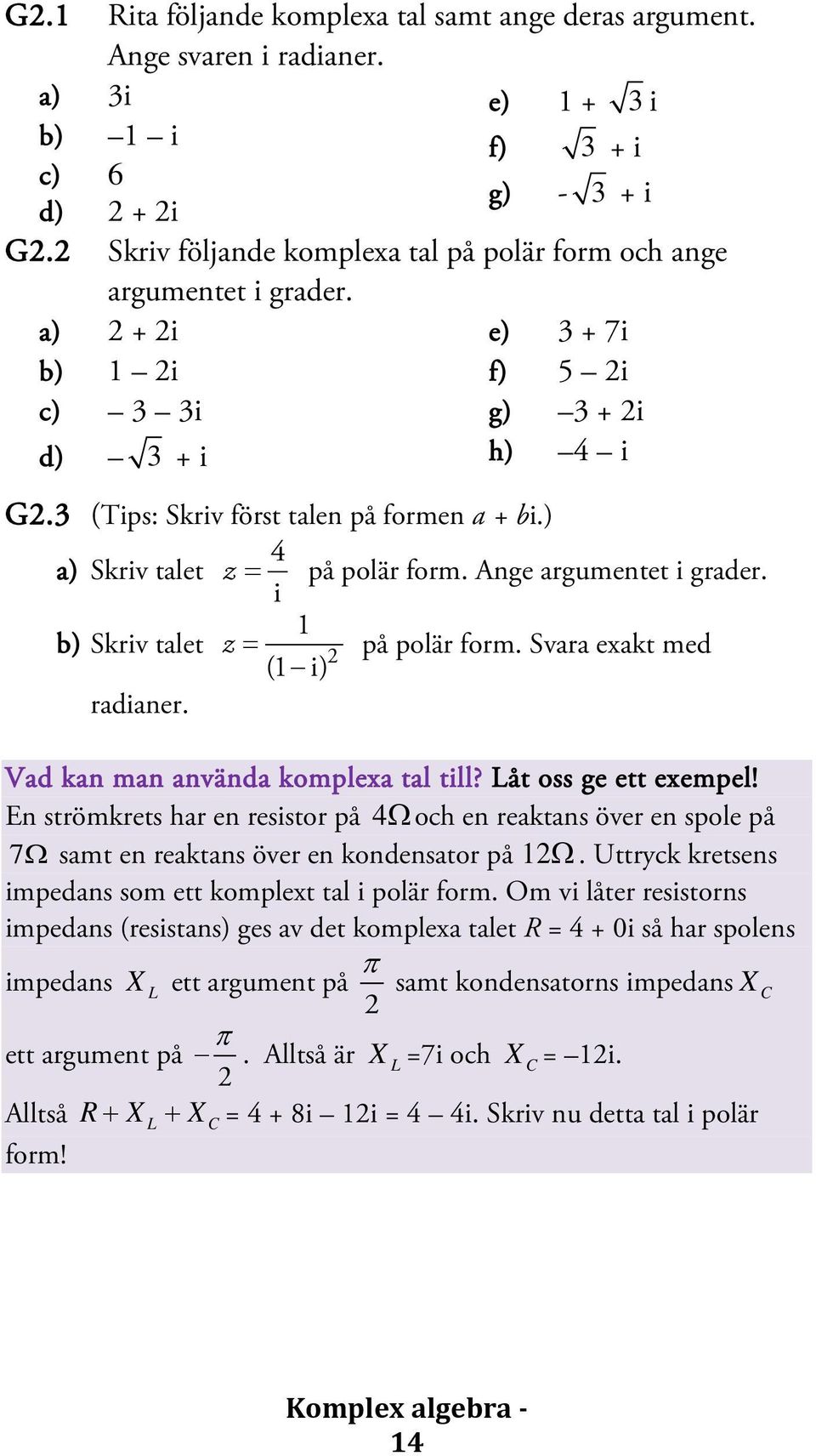 ) 4 a) Skriv talet z = på polär form. Ange argumentet i grader. i 1 b) Skriv talet z = på polär form. Svara exakt med (1 i) radianer. Vad kan man använda komplexa tal till? Låt oss ge ett exempel!