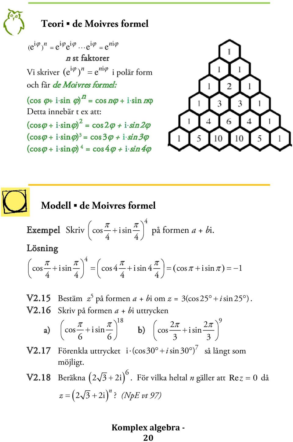 4 4 Lösning 4 π π cos i sin π π cos 4 i sin 4 + = + = ( cosπ + i sinπ) = 1 4 4 4 4 V.15 Bestäm z 5 på formen a + bi om z = 3(cos 5 + i sin 5 ). V.16 Skriv på formen a + bi uttrycken 18 9 π π a) cos + i sin π π b) cos i sin + 6 6 3 3 7 V.