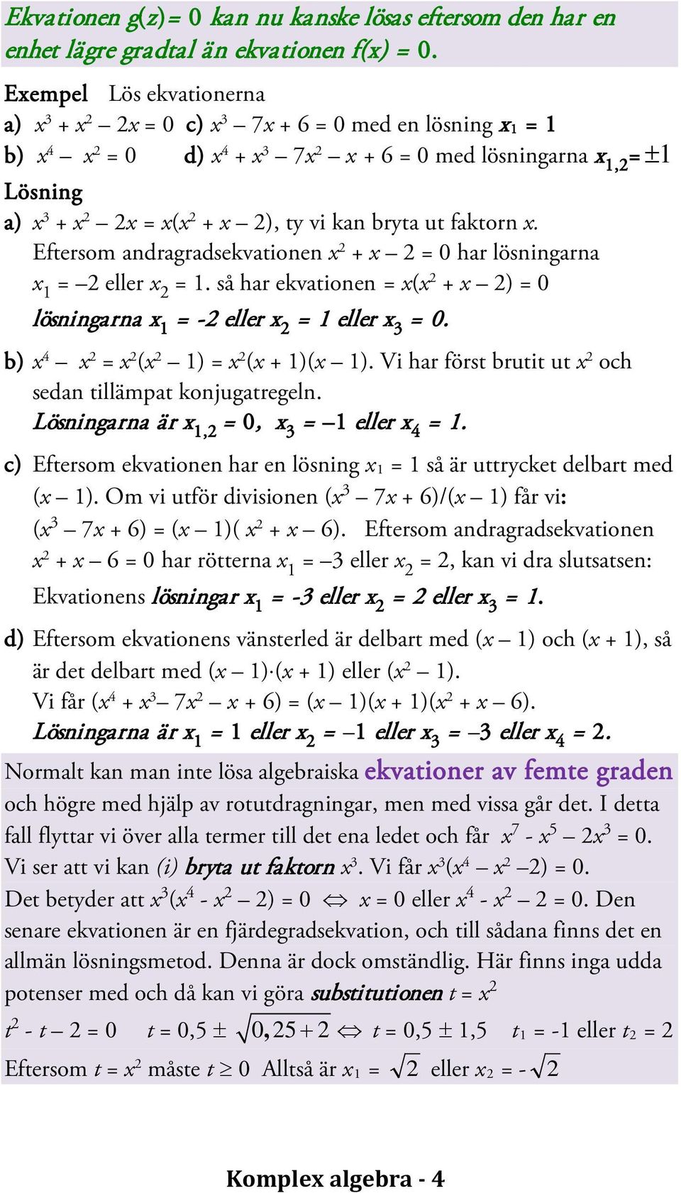 ut faktorn x. Eftersom andragradsekvationen x + x = 0 har lösningarna x 1 = eller x = 1. så har ekvationen = x(x + x ) = 0 lösningarna x 1 = - eller x = 1 eller x 3 = 0.