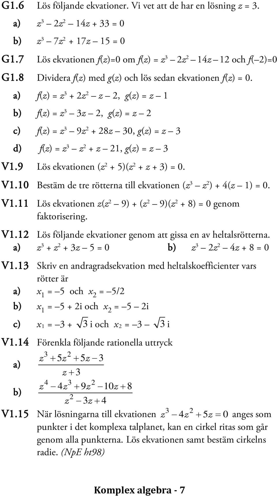 9 Lös ekvationen (z + 5)(z + z + 3) = 0. V1.10 Bestäm de tre rötterna till ekvationen (z 3 z ) + 4(z 1) = 0. V1.11 Lös ekvationen z(z 9) + (z 9)(z + 8) = 0 genom faktorisering. V1.1 Lös följande ekvationer genom att gissa en av heltalsrötterna.