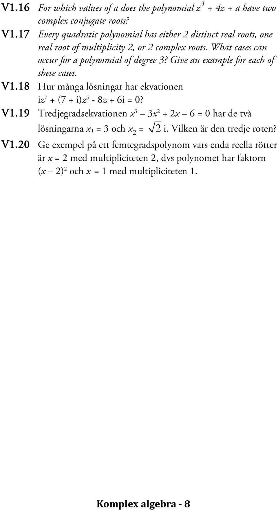 Give an example for each of these cases. V1.18 Hur många lösningar har ekvationen iz 7 + (7 + i)z 5-8z + 6i = 0? V1.19 Tredjegradsekvationen x 3 3x + x 6 = 0 har de två lösningarna x 1 = 3 och x = i.