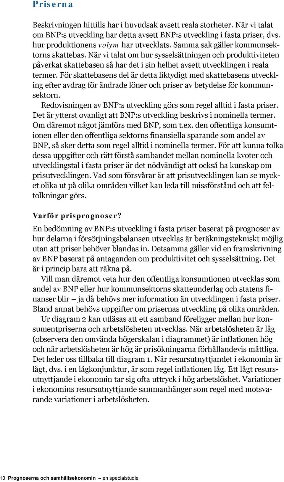 För skattebasens del är detta liktydigt med skattebasens utveckling efter avdrag för ändrade löner och priser av betydelse för kommunsektorn.