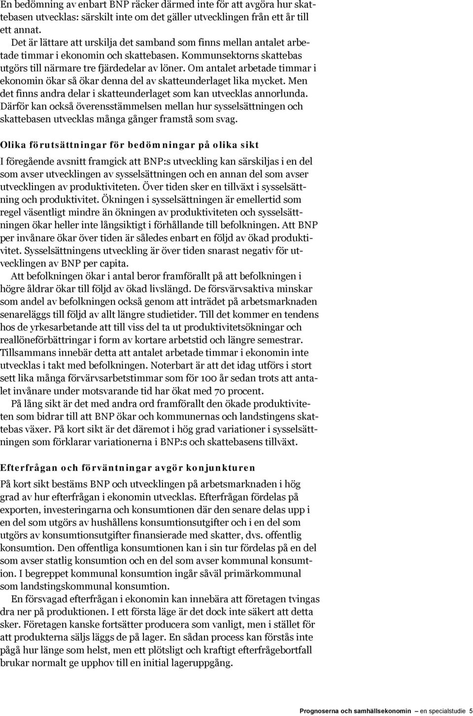 Om antalet arbetade timmar i ekonomin ökar så ökar denna del av skatteunderlaget lika mycket. Men det finns andra delar i skatteunderlaget som kan utvecklas annorlunda.