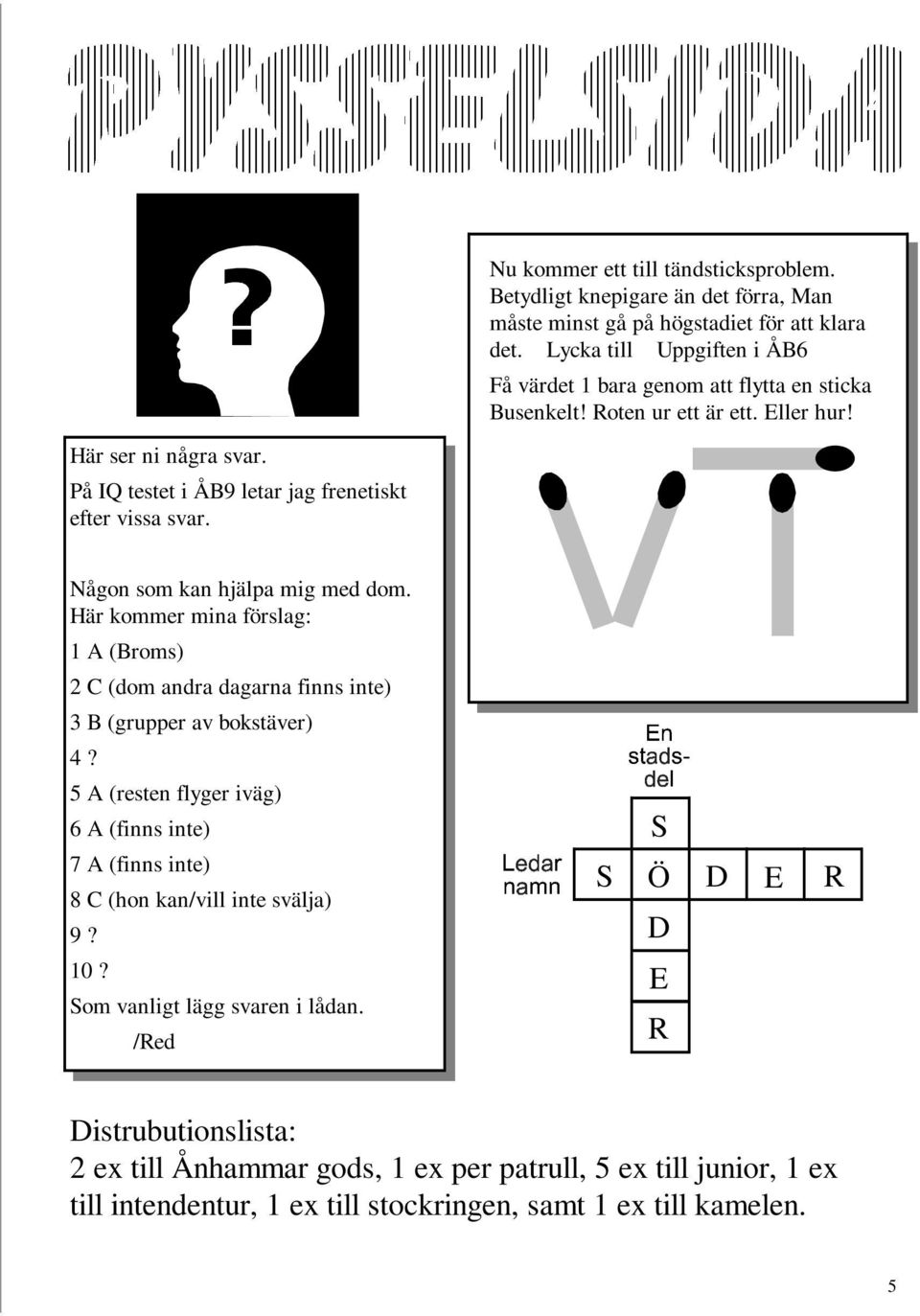 Eller hur! Någon som kan hjälpa mig med dom. Här kommer mina förslag: 1 A (Broms) 2 C (dom andra dagarna finns inte) 3 B (grupper av bokstäver) 4?