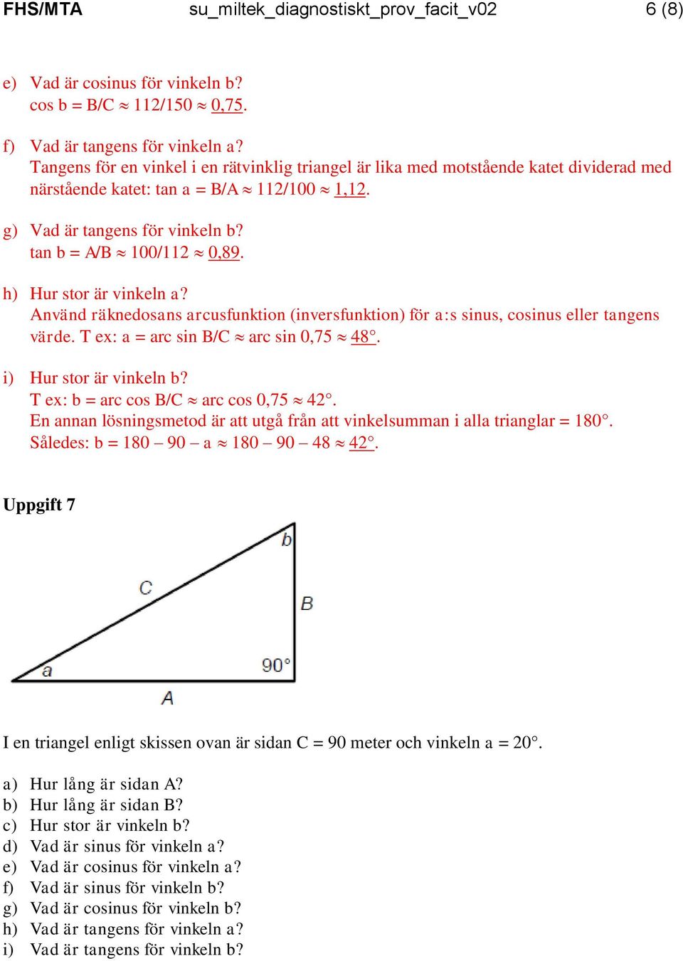 Använd äknedosns cusfunkion (invesfunkion) fö :s sinus, cosinus elle ngens väde. T ex: = c sin B/C c sin 0,75 8. i) Hu so ä vinkeln b? T ex: b = c cos B/C c cos 0,75.