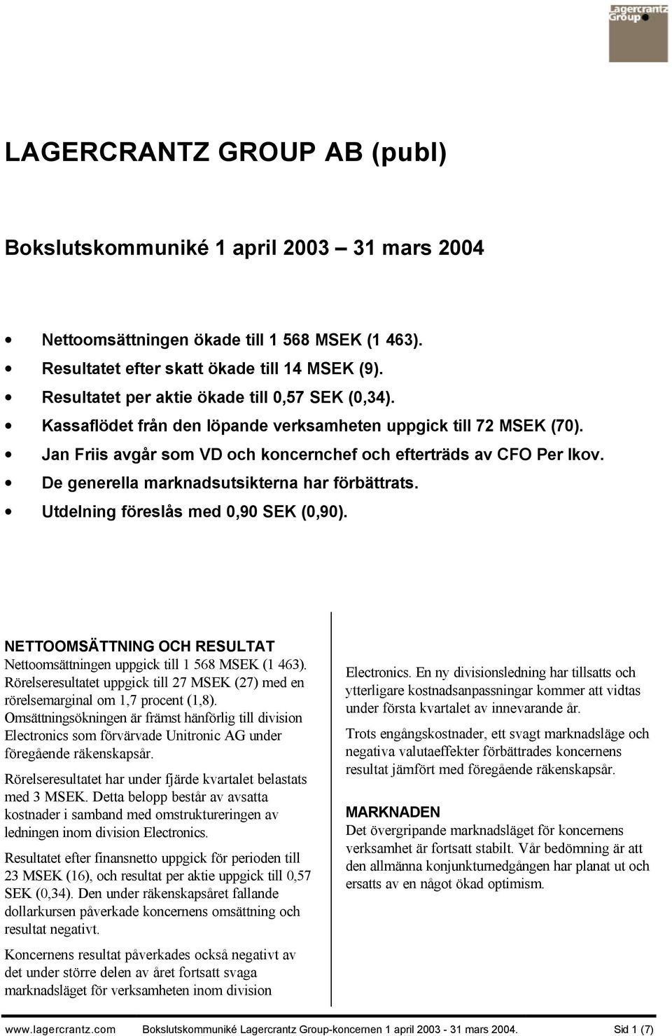 De generella marknadsutsikterna har förbättrats. Utdelning föreslås med 0,90 SEK (0,90). NETTOOMSÄTTNING OCH RESULTAT Nettoomsättningen uppgick till 1 568 MSEK (1 463).