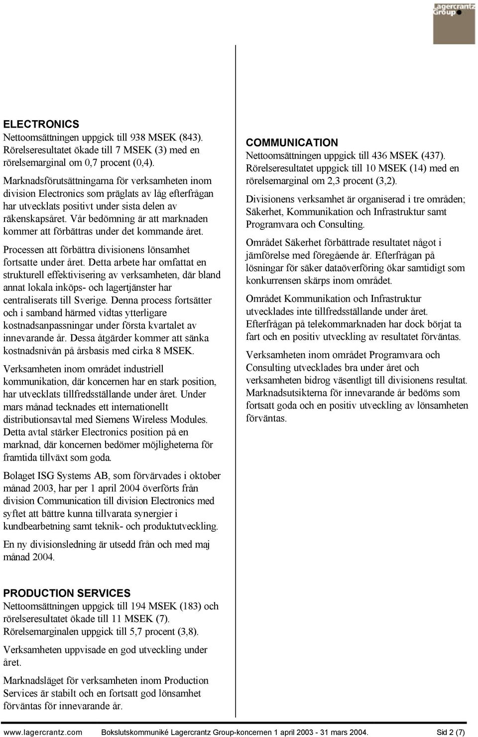 Vår bedömning är att marknaden kommer att förbättras under det kommande året. Processen att förbättra divisionens lönsamhet fortsatte under året.