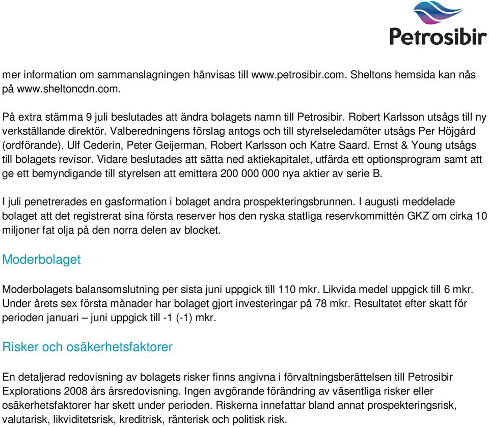 Valberedningens förslag antogs och till styrelseledamöter utsågs Per Höjgård (ordförande), Ulf Cederin, Peter Geijerman, Robert Karlsson och Katre Saard. Ernst & Young utsågs till bolagets revisor.