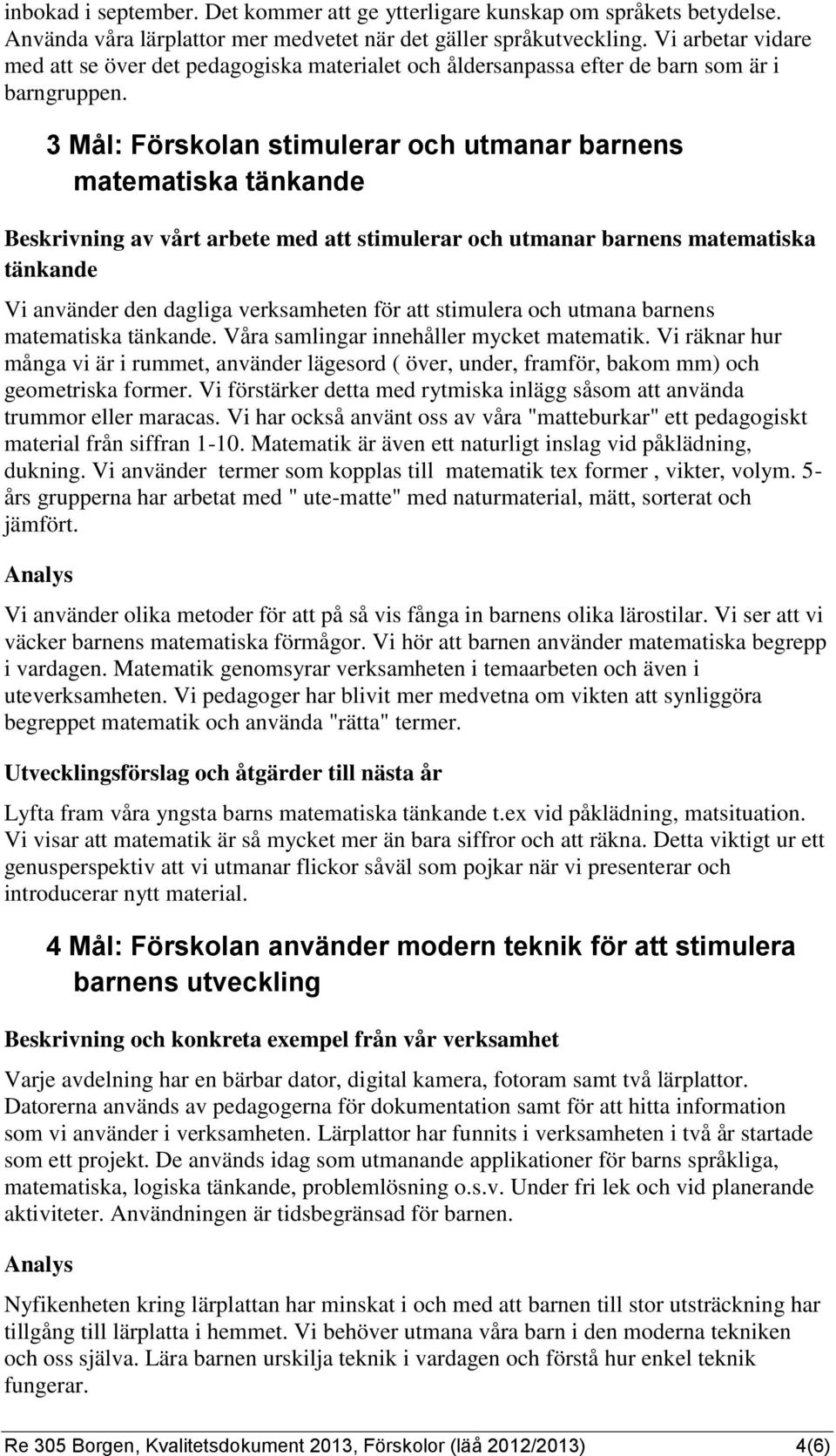 3 Mål: Förskolan stimulerar och utmanar barnens matematiska tänkande Beskrivning av vårt arbete med att stimulerar och utmanar barnens matematiska tänkande Vi använder den dagliga verksamheten för