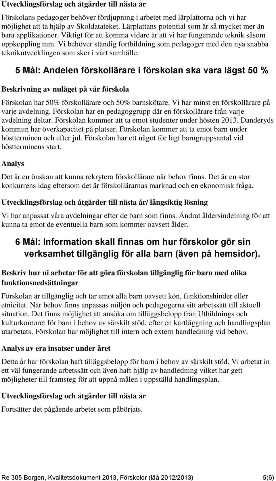 5 Mål: Andelen förskollärare i förskolan ska vara lägst 50 % Beskrivning av nuläget på vår förskola Förskolan har 50% förskollärare och 50% barnskötare.