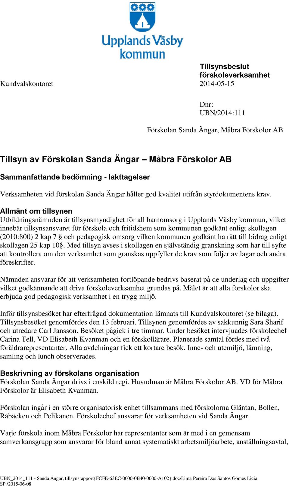 Allmänt om tillsynen Utbildningsnämnden är tillsynsmyndighet för all barnomsorg i Upplands Väsby kommun, vilket innebär tillsynsansvaret för förskola och fritidshem som kommunen godkänt enligt