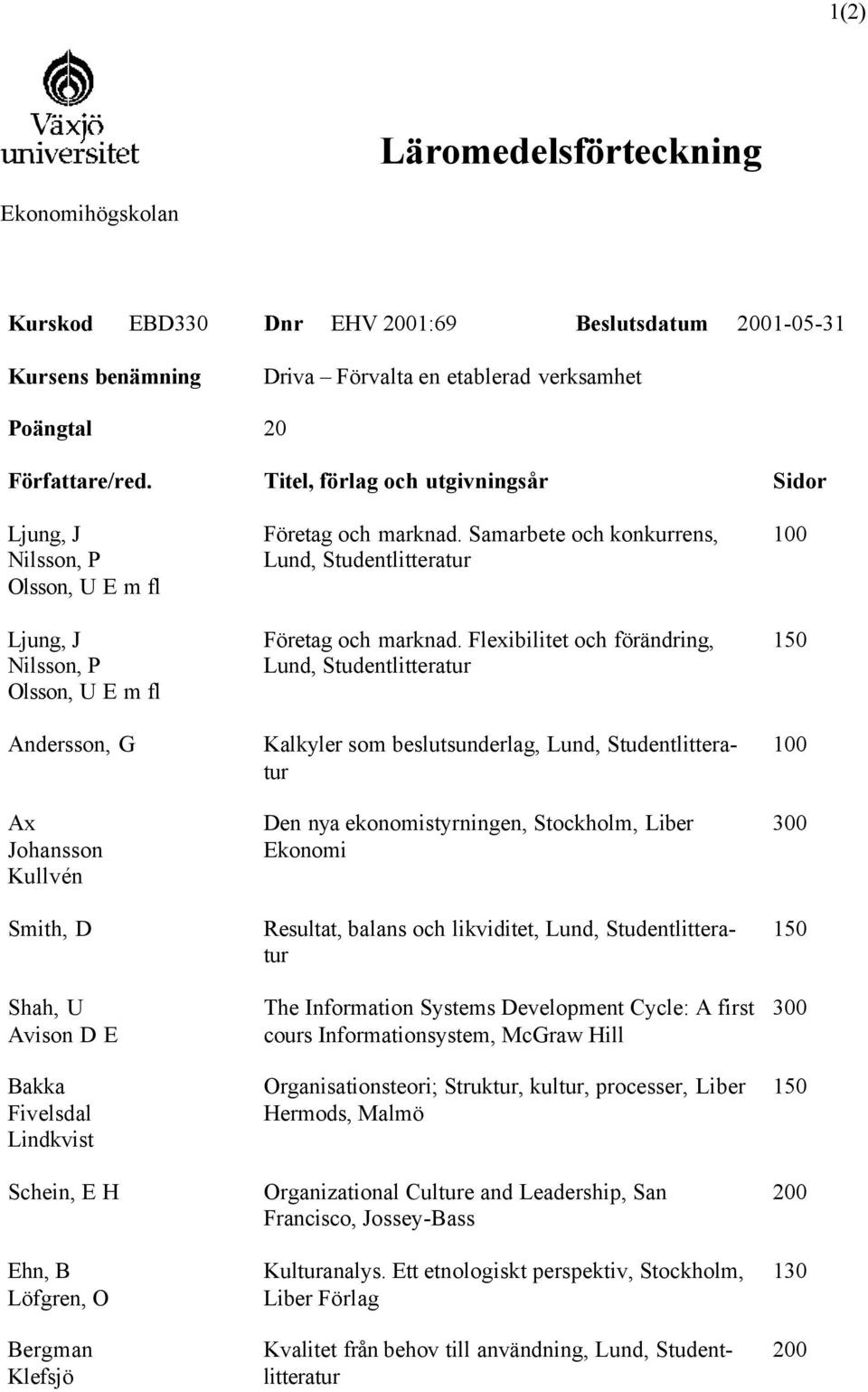 Flexibilitet och förändring, Lund, Kalkyler som beslutsunderlag, Lund, Den nya ekonomistyrningen, Stockholm, Liber Ekonomi Resultat, balans och likviditet, Lund, The Information Systems Development