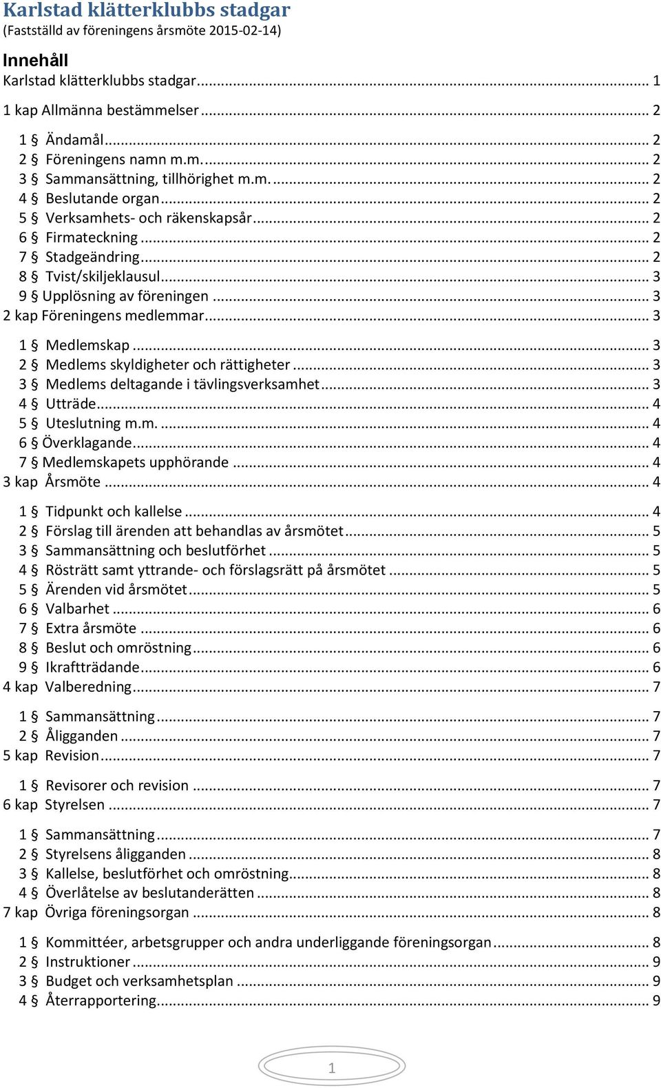 .. 3 1 Medlemskap... 3 2 Medlems skyldigheter och rättigheter... 3 3 Medlems deltagande i tävlingsverksamhet... 3 4 Utträde... 4 5 Uteslutning m.m.... 4 6 Överklagande... 4 7 Medlemskapets upphörande.
