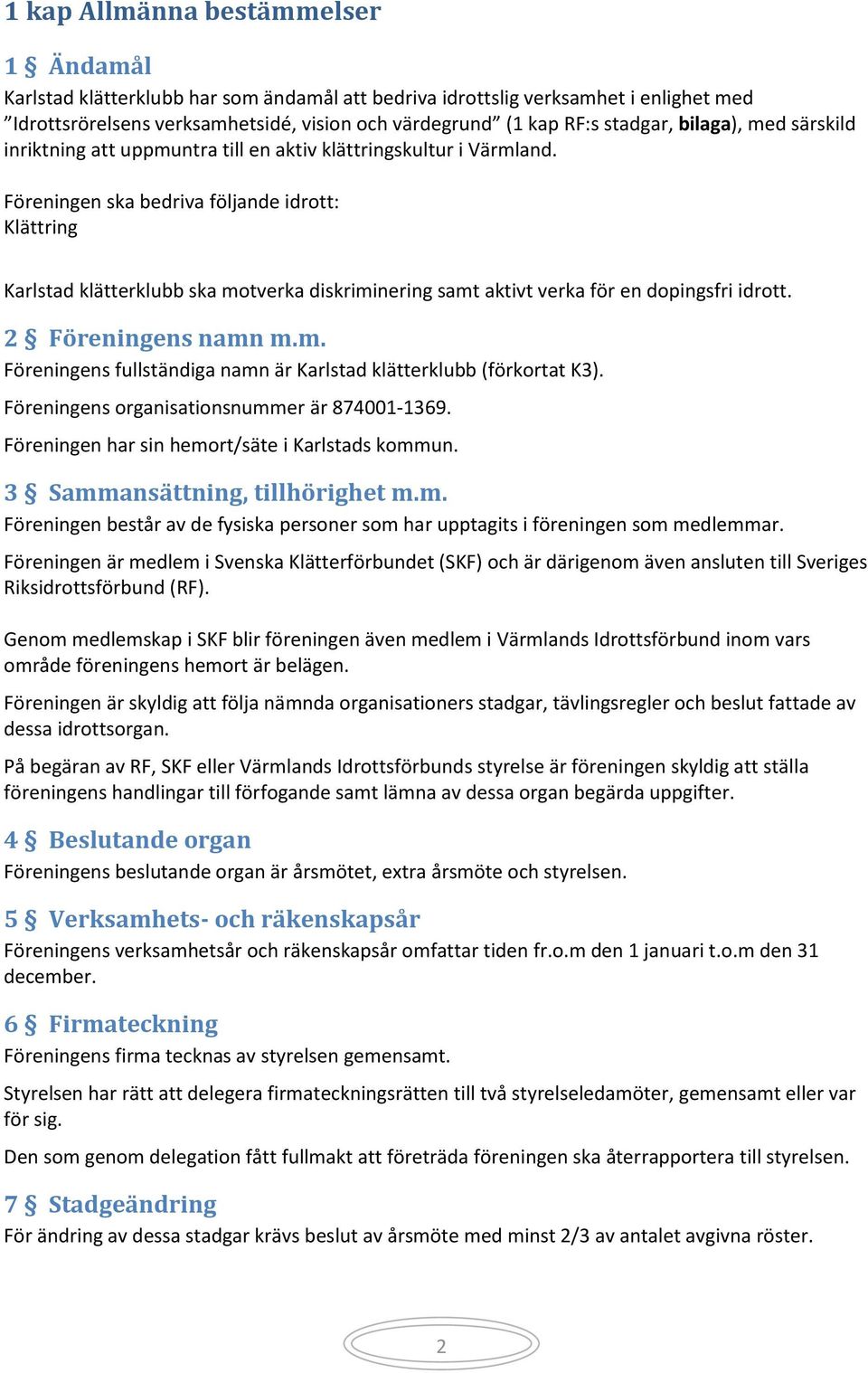 Föreningen ska bedriva följande idrott: Klättring Karlstad klätterklubb ska motverka diskriminering samt aktivt verka för en dopingsfri idrott. 2 Föreningens namn m.m. Föreningens fullständiga namn är Karlstad klätterklubb (förkortat K3).