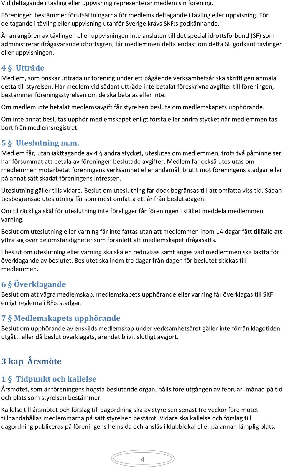 Är arrangören av tävlingen eller uppvisningen inte ansluten till det special idrottsförbund (SF) som administrerar ifrågavarande idrottsgren, får medlemmen delta endast om detta SF godkänt tävlingen