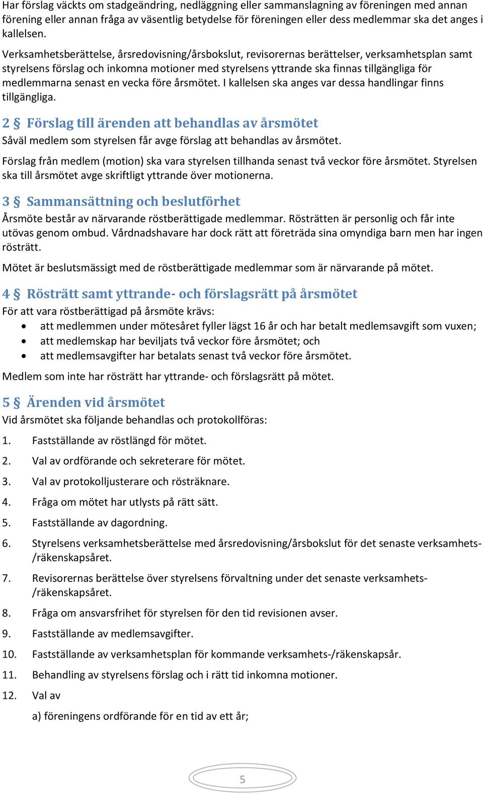 Verksamhetsberättelse, årsredovisning/årsbokslut, revisorernas berättelser, verksamhetsplan samt styrelsens förslag och inkomna motioner med styrelsens yttrande ska finnas tillgängliga för