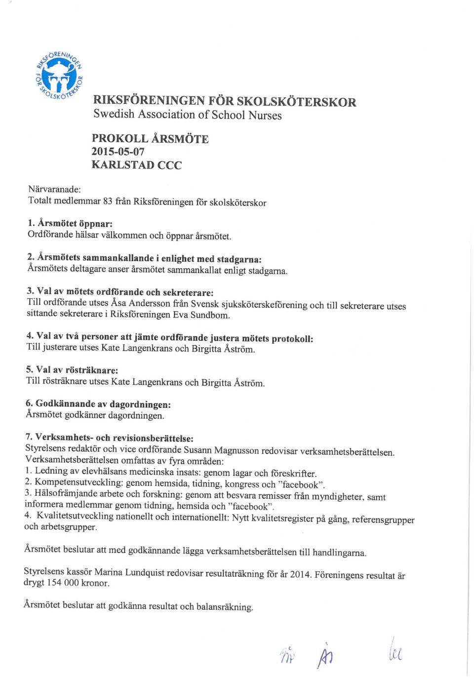 Val av mötets ordförande och sekreterare: Till ordförande utses Åsa Andersson från Svensk sjuksköterskeförening och till sekreterare utses sittande sekreterare i Riksföreningen Eva Sundbom. 4.