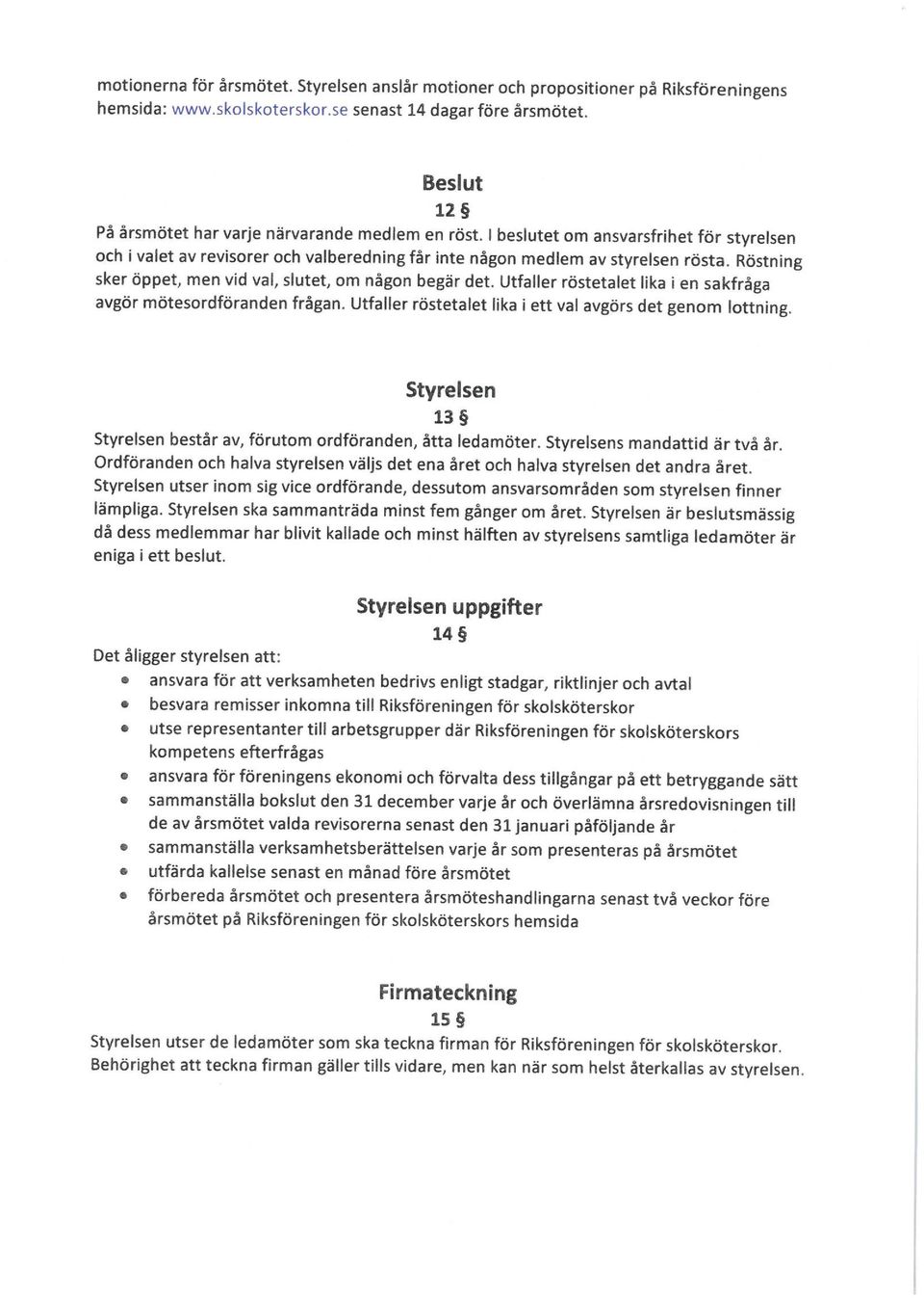 Röstning sker öppet, men vid val, slutet, om någon begär det. Utfaller röstetalet lika i en sakfråga avgör mötesordföranden frågan. Utfaller röstetalet lika i ett val avgörs det genom lottning.