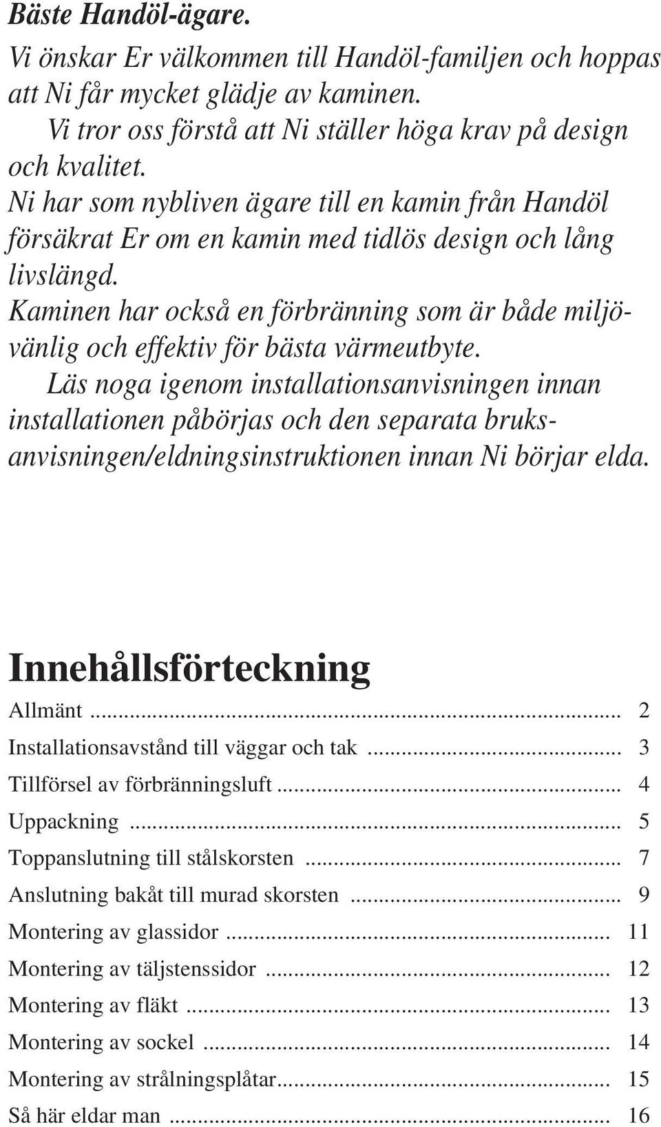 Kaminen har också en förbränning som är både miljövänlig och effektiv för bästa värmeutbyte.